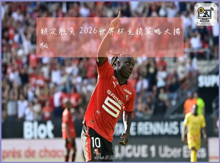 锁定胜负 2026世界杯竞猜策略大揭秘