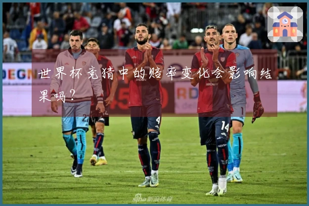 世界杯竞猜中的赔率变化会影响结果吗？