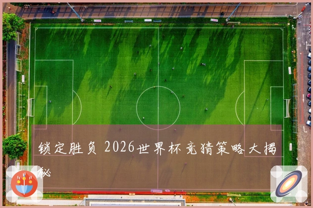 锁定胜负 2026世界杯竞猜策略大揭秘