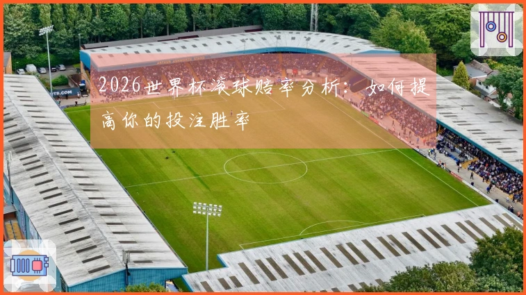 2026世界杯滚球赔率分析：如何提高你的投注胜率