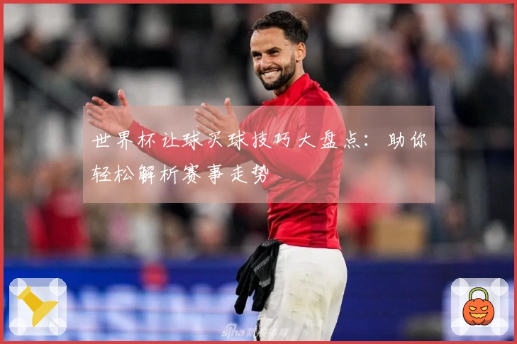 世界杯让球买球技巧大盘点：助你轻松解析赛事走势