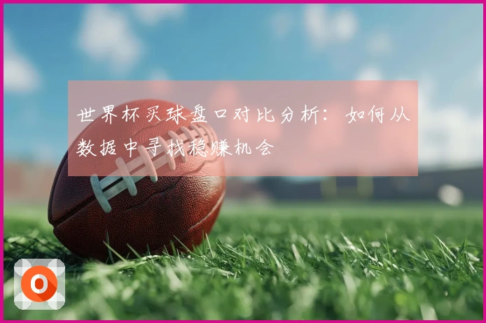 世界杯买球盘口对比分析：如何从数据中寻找稳赚机会