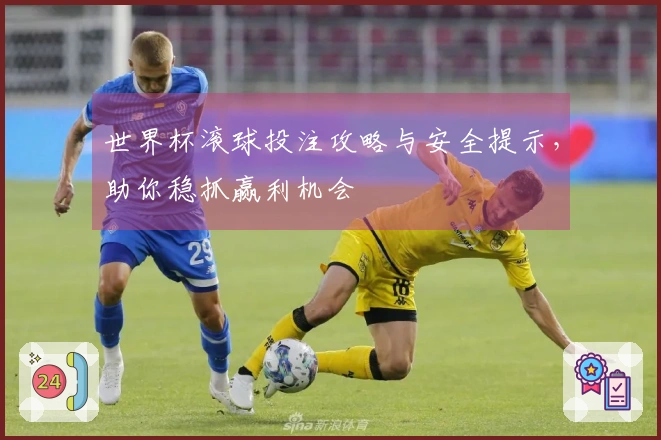世界杯滚球投注攻略与安全提示，助你稳抓赢利机会